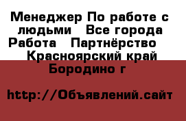 Менеджер По работе с людьми - Все города Работа » Партнёрство   . Красноярский край,Бородино г.